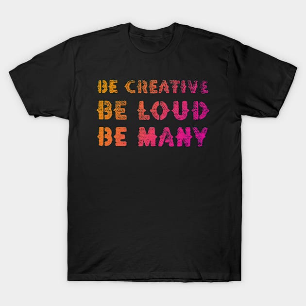 Be Creative Be Loud Be Many T-Shirt by leemeredith